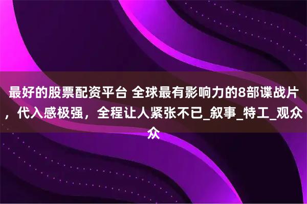最好的股票配资平台 全球最有影响力的8部谍战片，代入感极强，全程让人紧张不已_叙事_特工_观众
