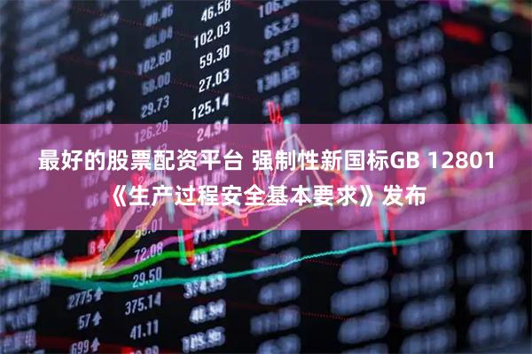 最好的股票配资平台 强制性新国标GB 12801《生产过程安全基本要求》发布